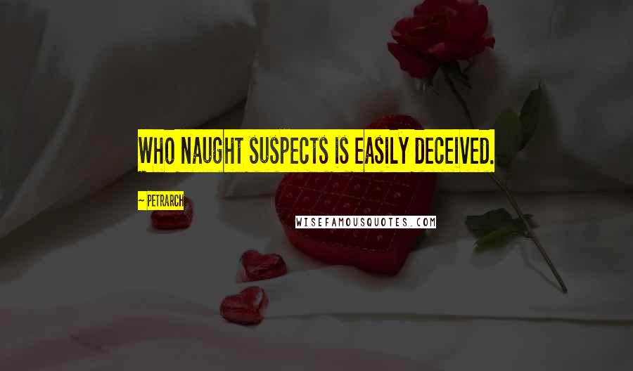 Petrarch quotes: Who naught suspects is easily deceived.