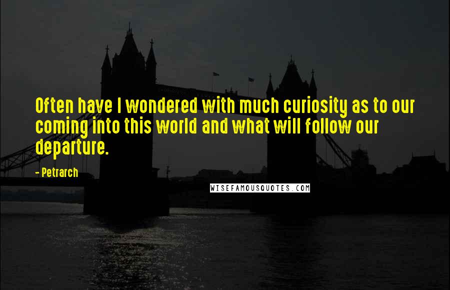 Petrarch quotes: Often have I wondered with much curiosity as to our coming into this world and what will follow our departure. Petrarch quotes: Often have I wondered with much curiosity as to our coming into this world and what will follow our departure.