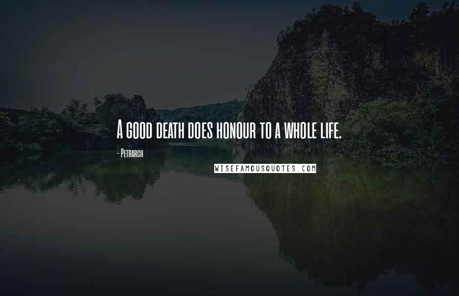 Petrarch quotes: A good death does honour to a whole life.