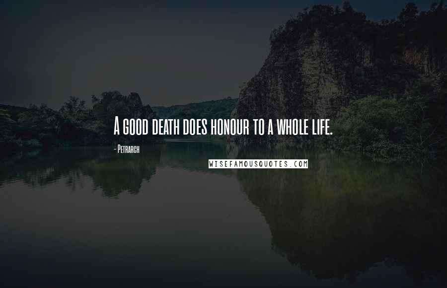 Petrarch quotes: A good death does honour to a whole life. Petrarch quotes: A good death does honour to a whole life.