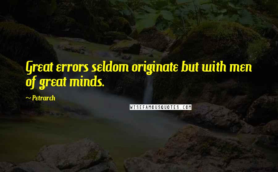 Petrarch quotes: Great errors seldom originate but with men of great minds.