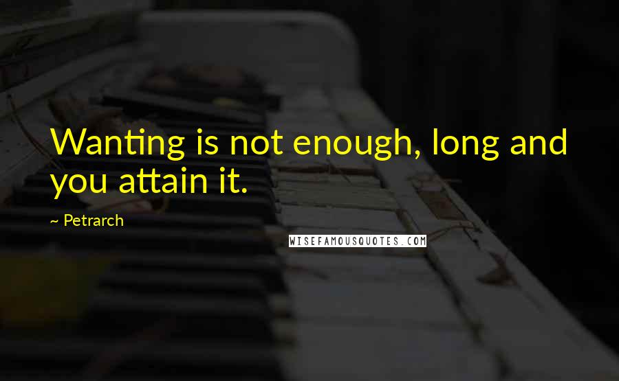 Petrarch quotes: Wanting is not enough, long and you attain it.