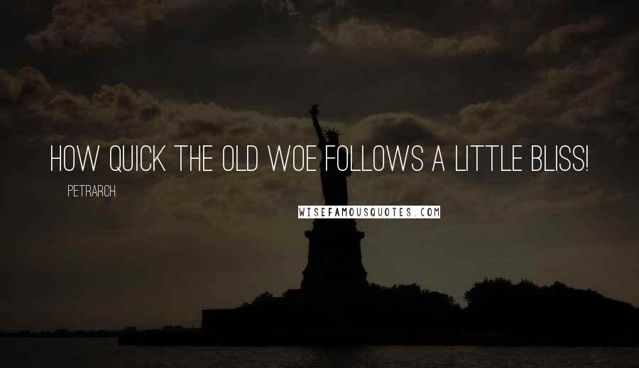 Petrarch quotes: How quick the old woe follows a little bliss!