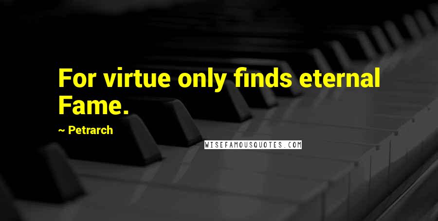 Petrarch quotes: For virtue only finds eternal Fame.