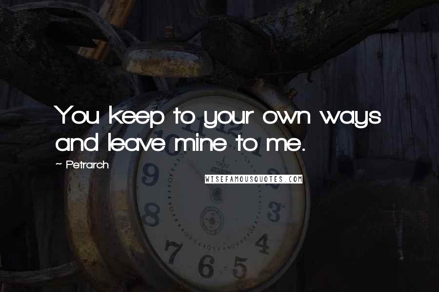 Petrarch quotes: You keep to your own ways and leave mine to me. Petrarch quotes: You keep to your own ways and leave mine to me.