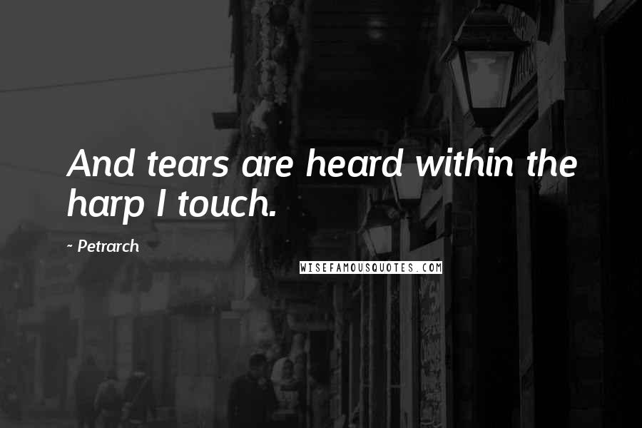 Petrarch quotes: And tears are heard within the harp I touch. Petrarch quotes: And tears are heard within the harp I touch.