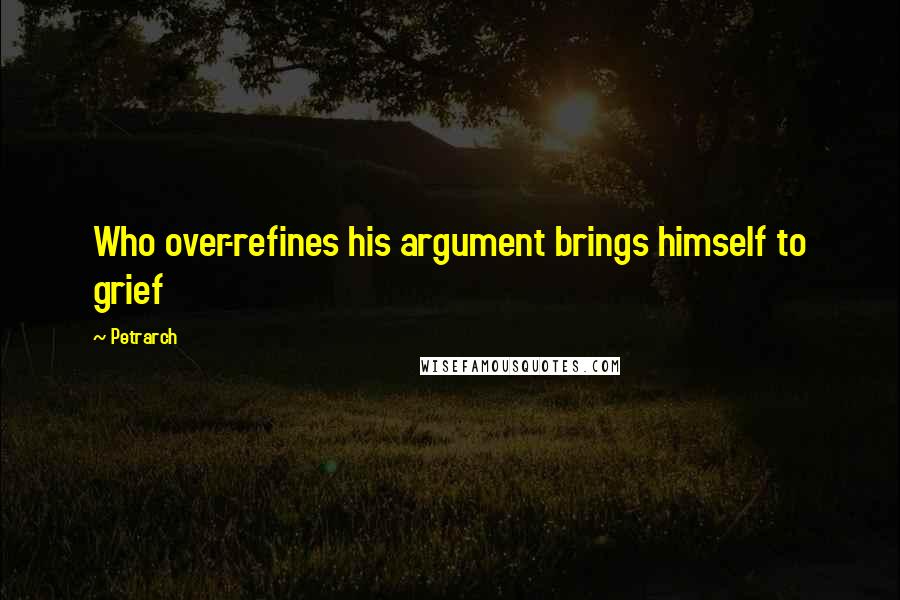 Petrarch quotes: Who over-refines his argument brings himself to grief