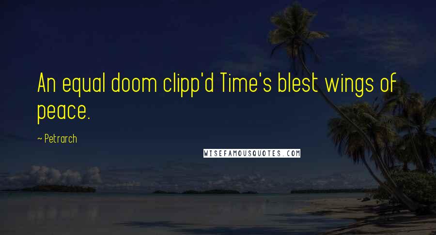 Petrarch quotes: An equal doom clipp'd Time's blest wings of peace. Petrarch quotes: An equal doom clipp'd Time's blest wings of peace.