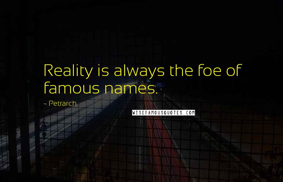 Petrarch quotes: Reality is always the foe of famous names.