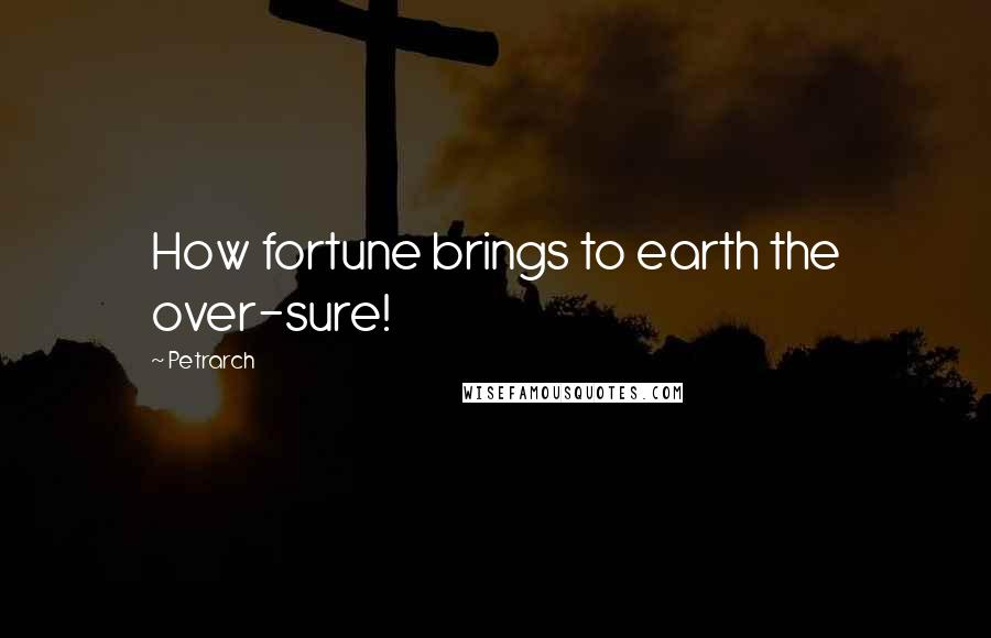Petrarch quotes: How fortune brings to earth the over-sure!