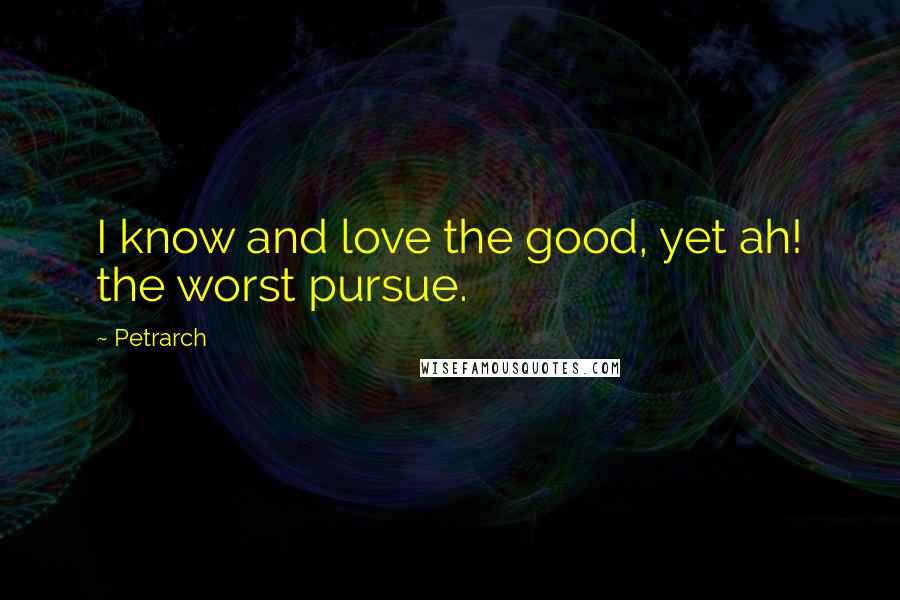 Petrarch quotes: I know and love the good, yet ah! the worst pursue.