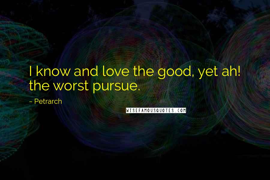 Petrarch quotes: I know and love the good, yet ah! the worst pursue. Petrarch quotes: I know and love the good, yet ah! the worst pursue.