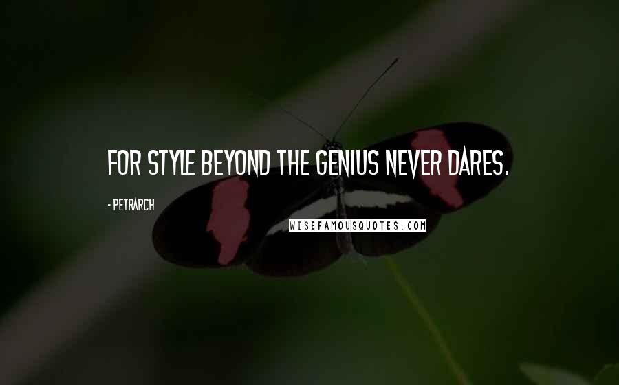 Petrarch quotes: For style beyond the genius never dares. Petrarch quotes: For style beyond the genius never dares.