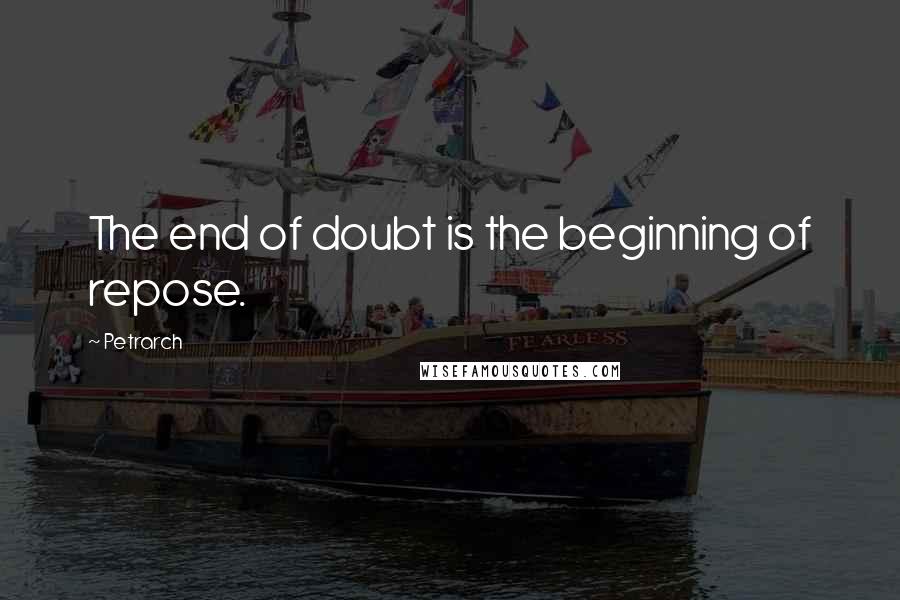 Petrarch quotes: The end of doubt is the beginning of repose.