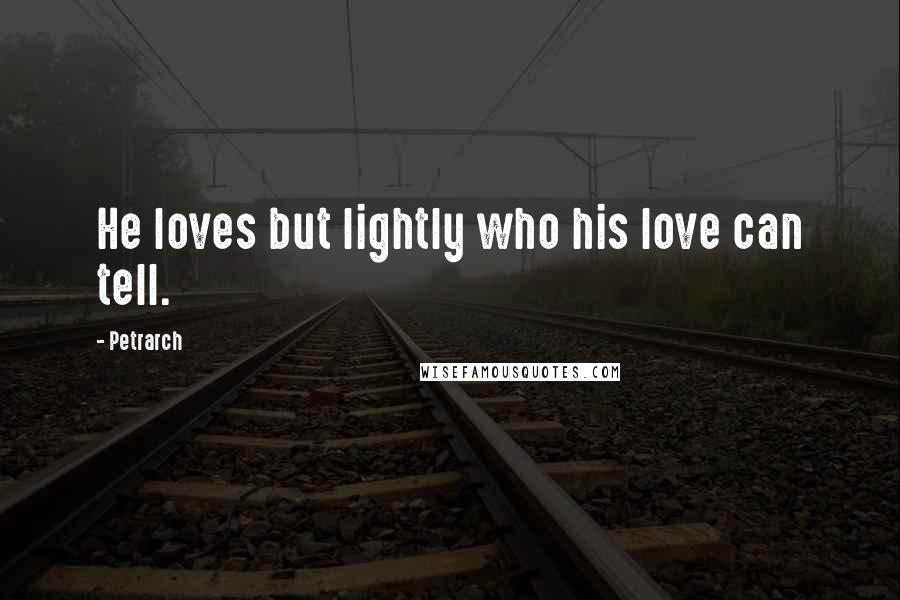 Petrarch quotes: He loves but lightly who his love can tell.
