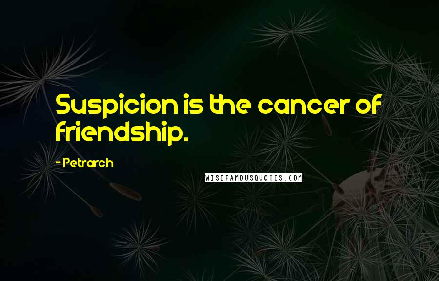 Petrarch quotes: Suspicion is the cancer of friendship.