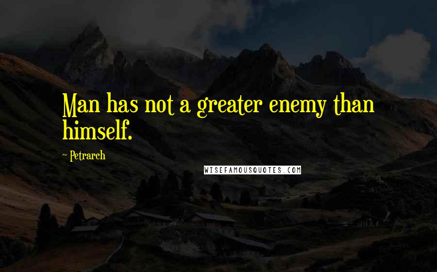 Petrarch quotes: Man has not a greater enemy than himself.