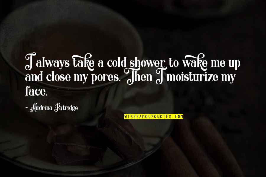 Petrarchs Canzoniere Quotes By Audrina Patridge: I always take a cold shower to wake Petrarchs Canzoniere Quotes By Audrina Patridge: I always take a cold shower to wake
