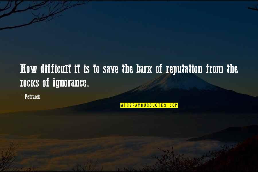 Petrarch's Quotes By Petrarch: How difficult it is to save the bark