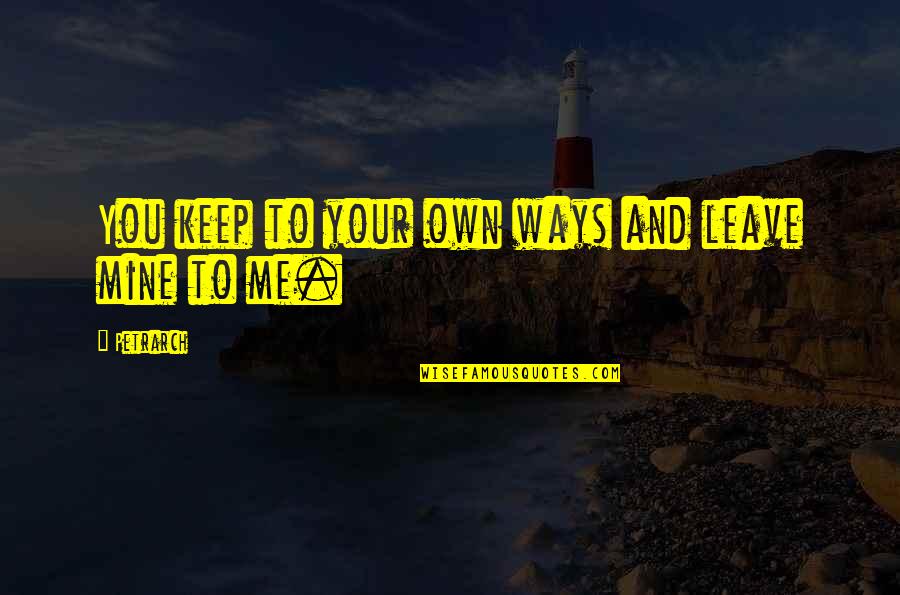 Petrarch's Quotes By Petrarch: You keep to your own ways and leave