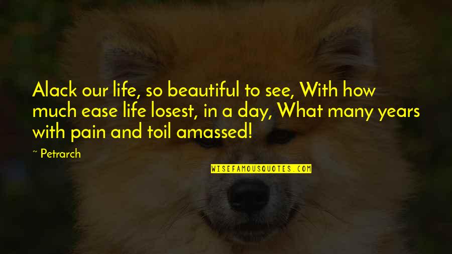 Petrarch's Quotes By Petrarch: Alack our life, so beautiful to see, With Petrarch's Quotes By Petrarch: Alack our life, so beautiful to see, With