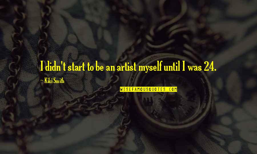 Petras Iowa Quotes By Kiki Smith: I didn't start to be an artist myself