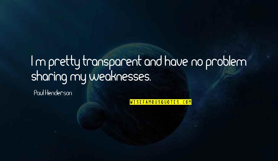 Petras Iowa Quotes By Paul Henderson: I'm pretty transparent and have no problem sharing Petras Iowa Quotes By Paul Henderson: I'm pretty transparent and have no problem sharing