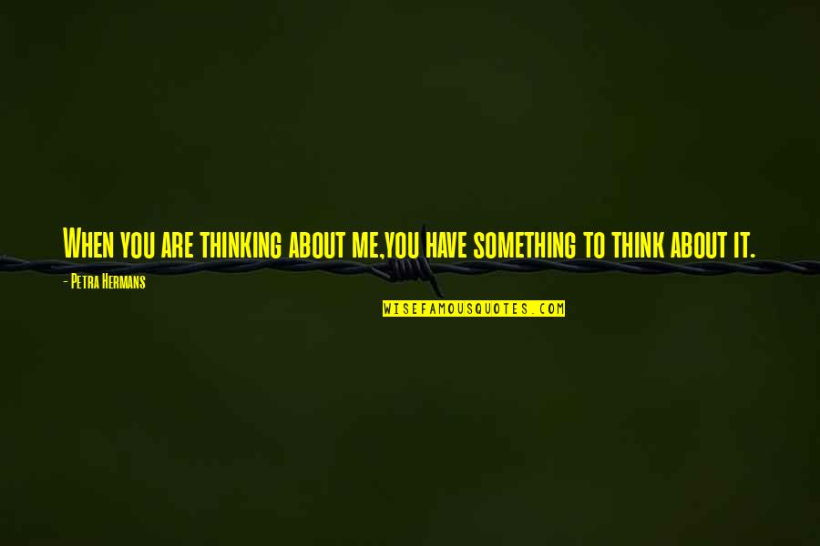 Petra's Quotes By Petra Hermans: When you are thinking about me,you have something