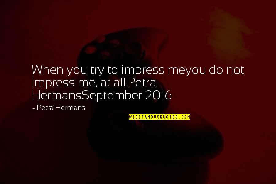 Petra's Quotes By Petra Hermans: When you try to impress meyou do not