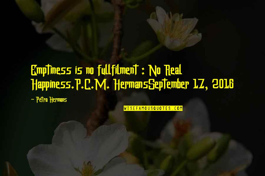 Petra's Quotes By Petra Hermans: Emptiness is no fullfilment : No Real Happiness.P.C.M.