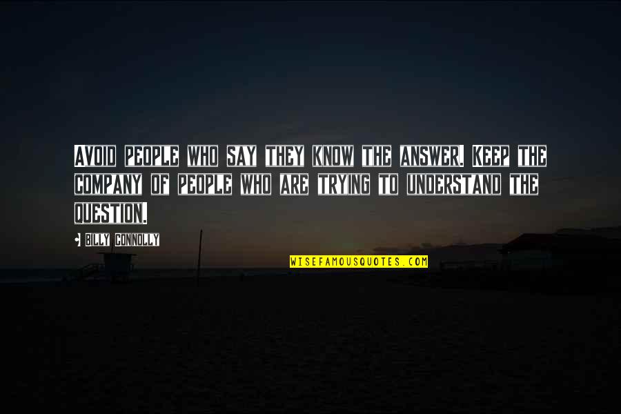 Petras Tehachapi Quotes By Billy Connolly: Avoid people who say they know the answer. Petras Tehachapi Quotes By Billy Connolly: Avoid people who say they know the answer.