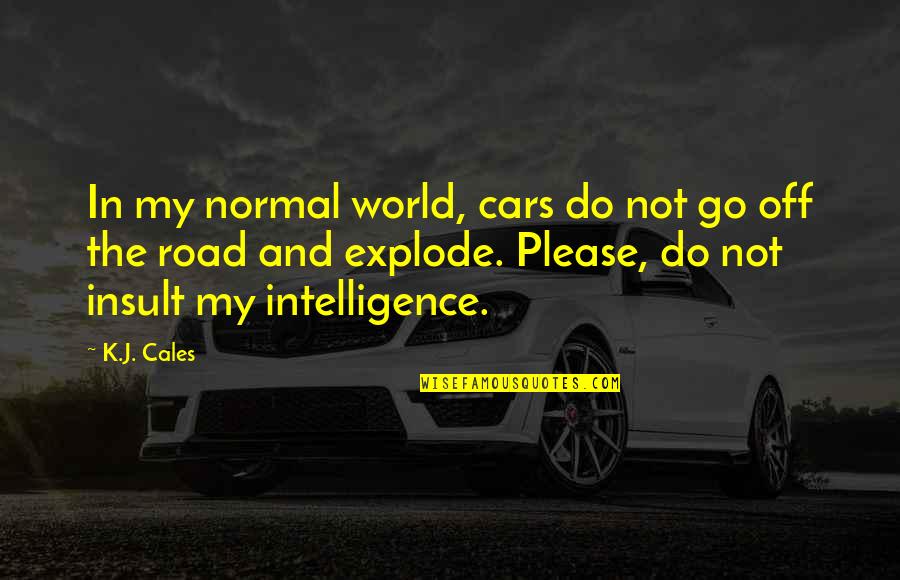Petrasek Sherdog Quotes By K.J. Cales: In my normal world, cars do not go Petrasek Sherdog Quotes By K.J. Cales: In my normal world, cars do not go