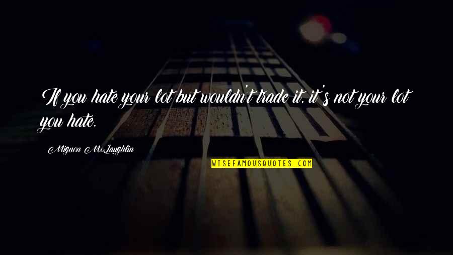 Petrassi Magnificat Quotes By Mignon McLaughlin: If you hate your lot but wouldn't trade Petrassi Magnificat Quotes By Mignon McLaughlin: If you hate your lot but wouldn't trade