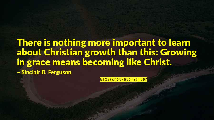 Petree Cellars Quotes By Sinclair B. Ferguson: There is nothing more important to learn about Petree Cellars Quotes By Sinclair B. Ferguson: There is nothing more important to learn about