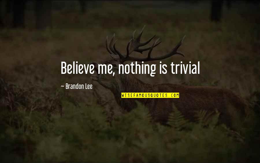 Petretzikis Giouvarlakia Quotes By Brandon Lee: Believe me, nothing is trivial Petretzikis Giouvarlakia Quotes By Brandon Lee: Believe me, nothing is trivial