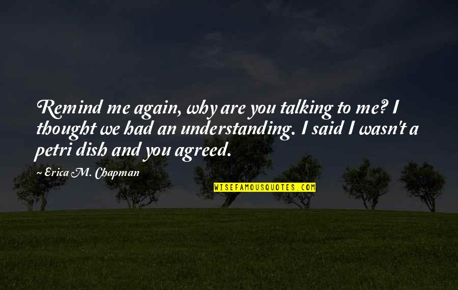 Petri Dish Quotes By Erica M. Chapman: Remind me again, why are you talking to