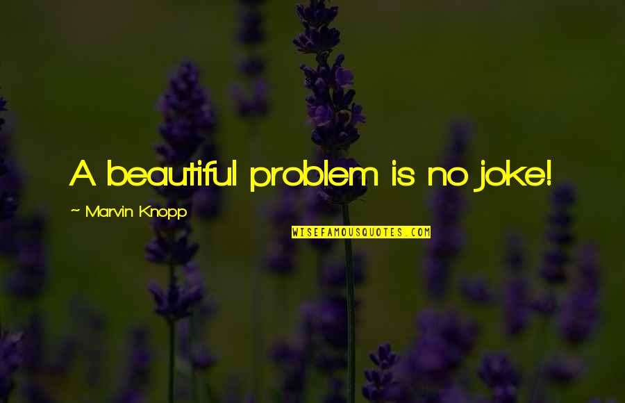 Petri Dish Quotes By Marvin Knopp: A beautiful problem is no joke!