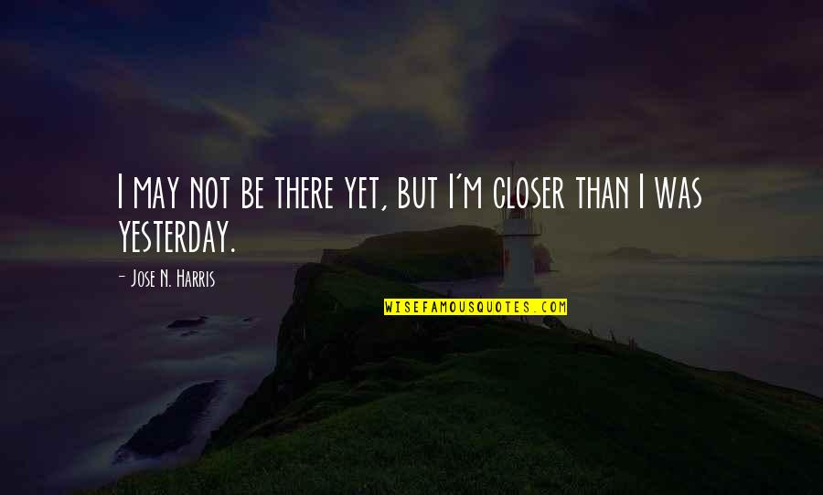 Petri Site Quotes By Jose N. Harris: I may not be there yet, but I'm