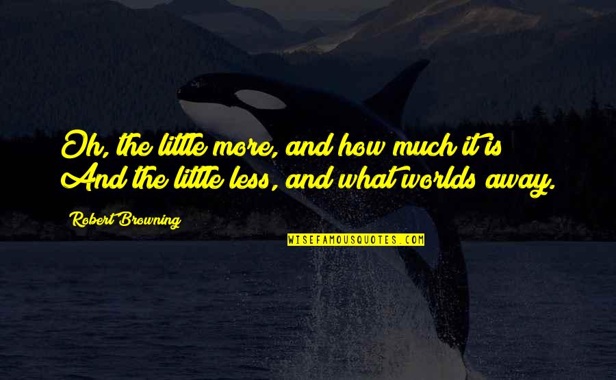 Petri Site Quotes By Robert Browning: Oh, the little more, and how much it