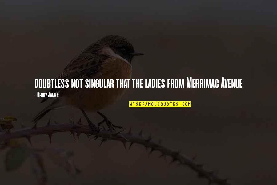 Petrica Cercel Quotes By Henry James: doubtless not singular that the ladies from Merrimac