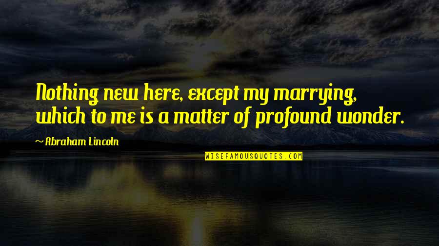 Petrichord Suicide Quotes By Abraham Lincoln: Nothing new here, except my marrying, which to