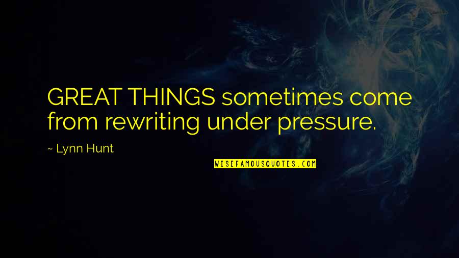 Petrie's Quotes By Lynn Hunt: GREAT THINGS sometimes come from rewriting under pressure.