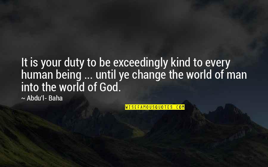 Petrifaction Quotes By Abdu'l- Baha: It is your duty to be exceedingly kind