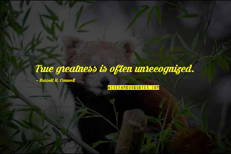 Petrifactions Quotes By Russell H. Conwell: True greatness is often unrecognized.