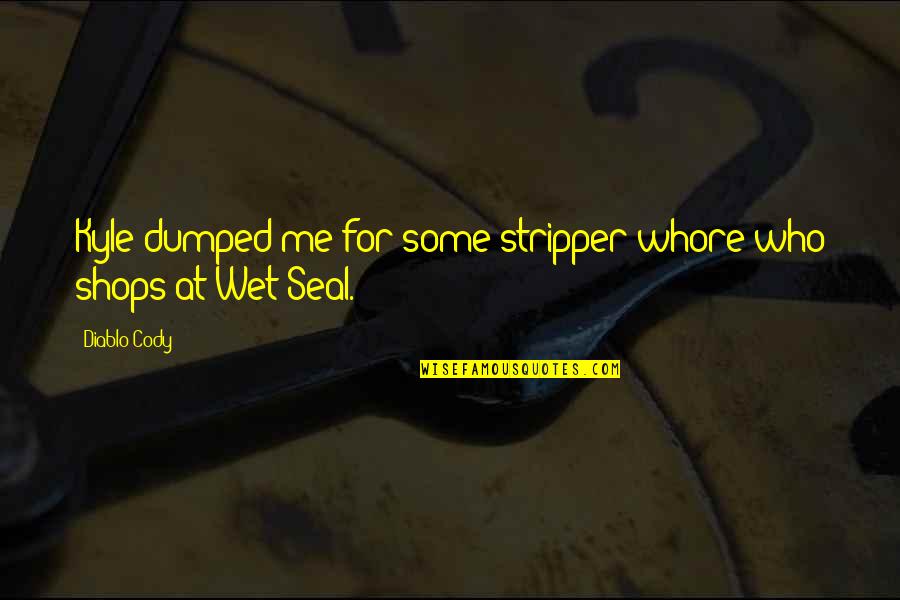 Petrified Forest Quotes By Diablo Cody: Kyle dumped me for some stripper whore who