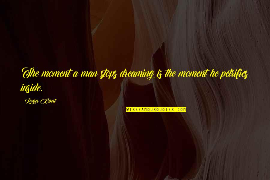 Petrifies Quotes By Roger Ebert: The moment a man stops dreaming is the