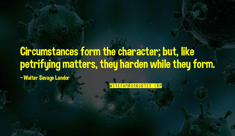 Petrifying Quotes By Walter Savage Landor: Circumstances form the character; but, like petrifying matters,