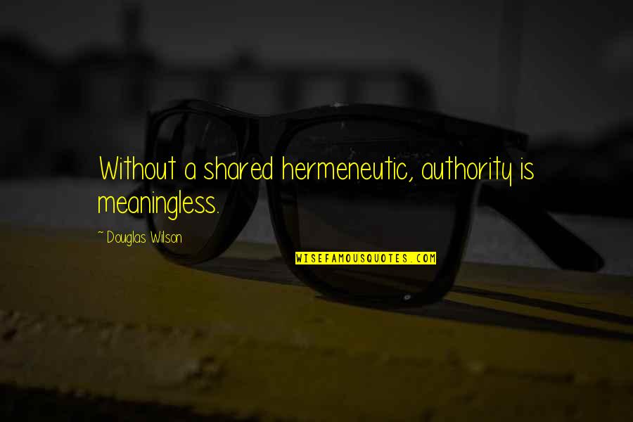 Petrikov Quotes By Douglas Wilson: Without a shared hermeneutic, authority is meaningless. Petrikov Quotes By Douglas Wilson: Without a shared hermeneutic, authority is meaningless.