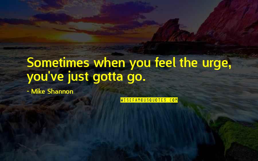 Petritz Foundation Quotes By Mike Shannon: Sometimes when you feel the urge, you've just Petritz Foundation Quotes By Mike Shannon: Sometimes when you feel the urge, you've just