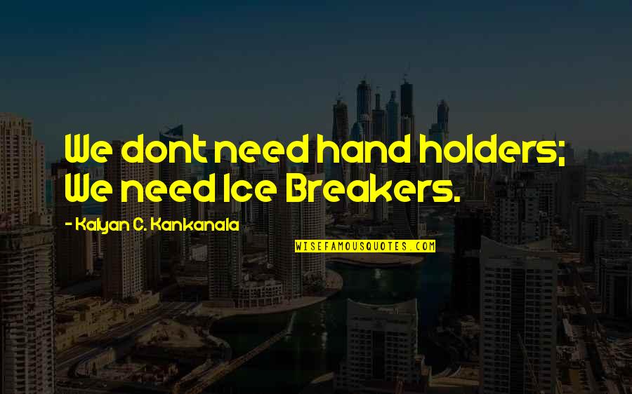 Petrizzi Restaurant Quotes By Kalyan C. Kankanala: We dont need hand holders; We need Ice